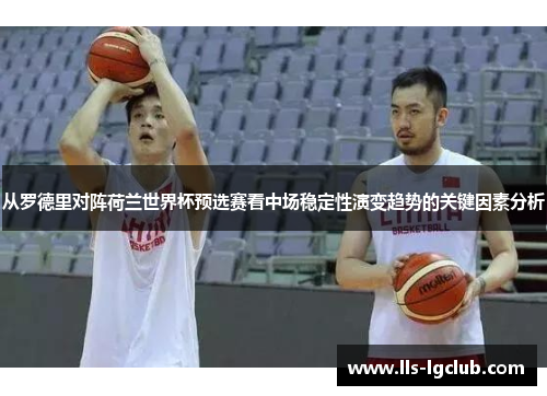 从罗德里对阵荷兰世界杯预选赛看中场稳定性演变趋势的关键因素分析