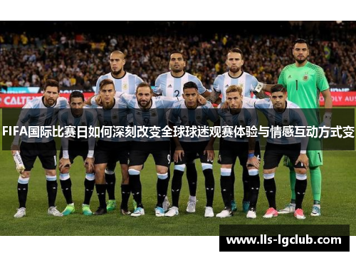 FIFA国际比赛日如何深刻改变全球球迷观赛体验与情感互动方式变