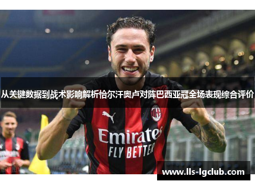 从关键数据到战术影响解析恰尔汗奥卢对阵巴西亚冠全场表现综合评价