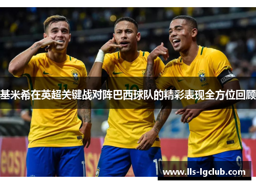 基米希在英超关键战对阵巴西球队的精彩表现全方位回顾