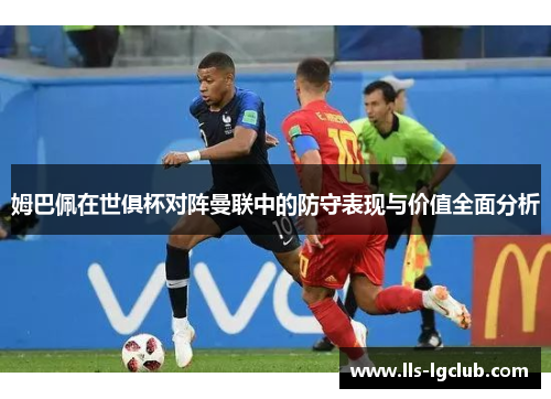 姆巴佩在世俱杯对阵曼联中的防守表现与价值全面分析