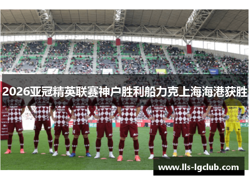 2026亚冠精英联赛神户胜利船力克上海海港获胜
