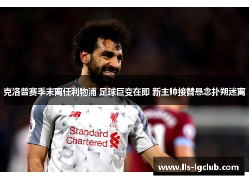 克洛普赛季末离任利物浦 足球巨变在即 新主帅接替悬念扑朔迷离