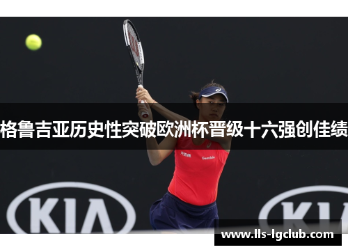 格鲁吉亚历史性突破欧洲杯晋级十六强创佳绩