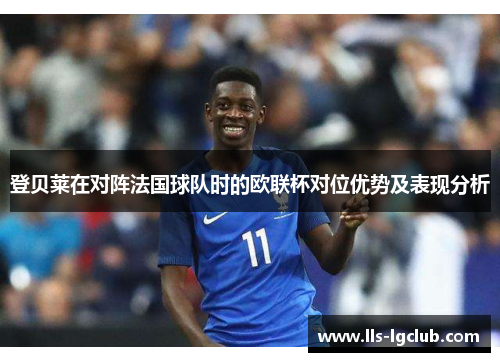 登贝莱在对阵法国球队时的欧联杯对位优势及表现分析