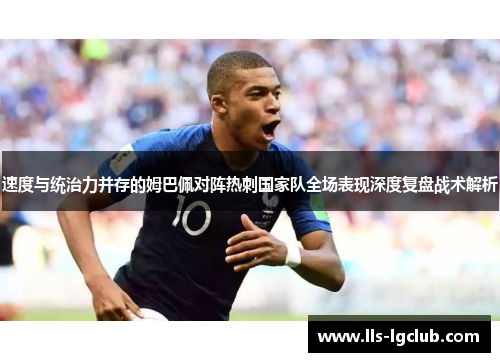 速度与统治力并存的姆巴佩对阵热刺国家队全场表现深度复盘战术解析 速度与统治力并存的姆巴佩对阵热刺国家队全场表现深度复盘战术解析