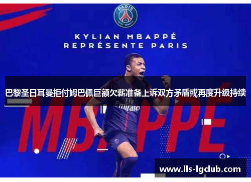 巴黎圣日耳曼拒付姆巴佩巨额欠薪准备上诉双方矛盾或再度升级持续 巴黎圣日耳曼拒付姆巴佩巨额欠薪准备上诉双方矛盾或再度升级持续