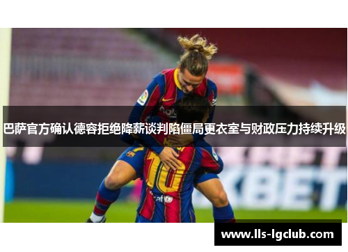 巴萨官方确认德容拒绝降薪谈判陷僵局更衣室与财政压力持续升级 巴萨官方确认德容拒绝降薪谈判陷僵局更衣室与财政压力持续升级