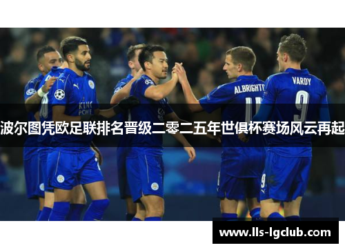 波尔图凭欧足联排名晋级二零二五年世俱杯赛场风云再起