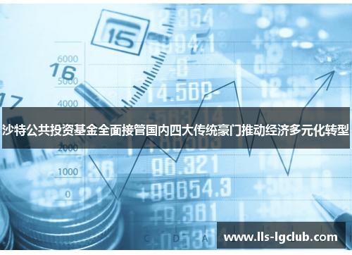 沙特公共投资基金全面接管国内四大传统豪门推动经济多元化转型