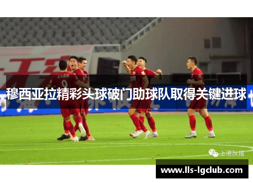 穆西亚拉精彩头球破门助球队取得关键进球
