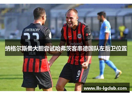 纳格尔斯曼大胆尝试哈弗茨客串德国队左后卫位置