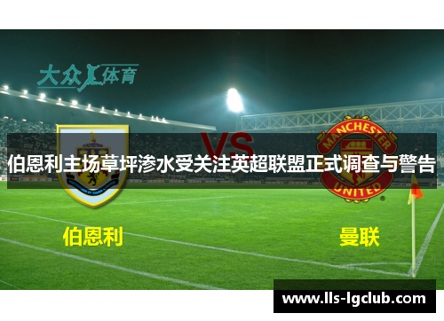 伯恩利主场草坪渗水受关注英超联盟正式调查与警告
