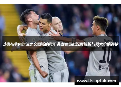 以德布劳内对阵尤文图斯的意甲进攻端贡献深度解析与战术价值评估