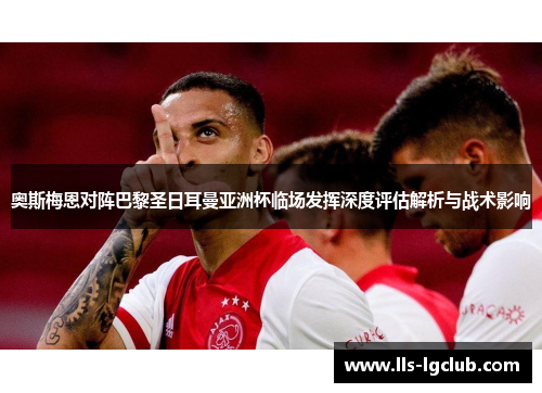 奥斯梅恩对阵巴黎圣日耳曼亚洲杯临场发挥深度评估解析与战术影响