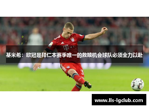 基米希：欧冠是拜仁本赛季唯一的救赎机会球队必须全力以赴