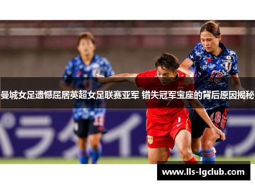 曼城女足遗憾屈居英超女足联赛亚军 错失冠军宝座的背后原因揭秘