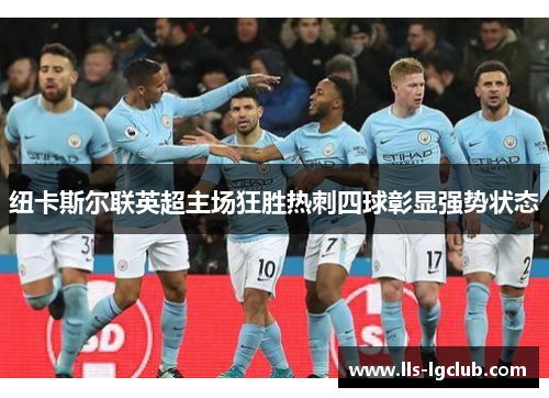 纽卡斯尔联英超主场狂胜热刺四球彰显强势状态