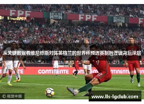 从关键数据看维尼修斯对阵英格兰的世界杯预选赛制胜逻辑背后深层 从关键数据看维尼修斯对阵英格兰的世界杯预选赛制胜逻辑背后深层