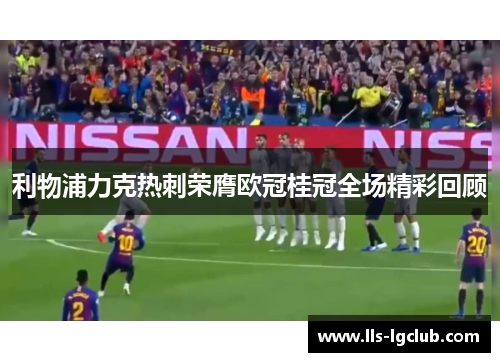 利物浦力克热刺荣膺欧冠桂冠全场精彩回顾 利物浦力克热刺荣膺欧冠桂冠全场精彩回顾