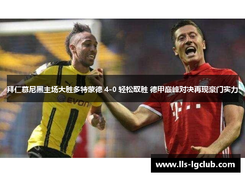 拜仁慕尼黑主场大胜多特蒙德 4-0 轻松取胜 德甲巅峰对决再现豪门实力