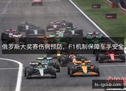 俄罗斯大奖赛伤病预防,F1机制保障车手安全 俄罗斯大奖赛伤病预防,F1机制保障车手安全
